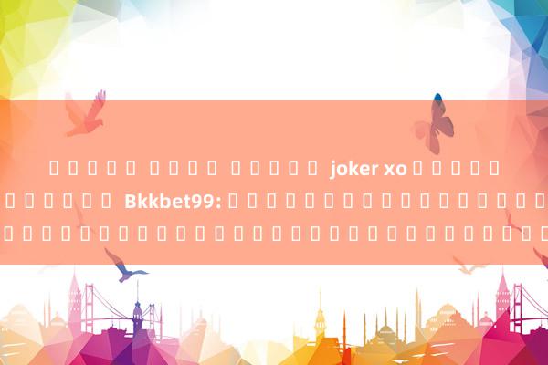 ทดลอง เล่น สล็อต joker xo เรื่องความสนุกสุดพิเศษกับ Bkkbet99: เคล็ดลับในการชนะในเกมที่คุณต้องรู้!